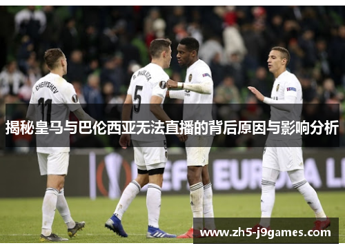揭秘皇马与巴伦西亚无法直播的背后原因与影响分析