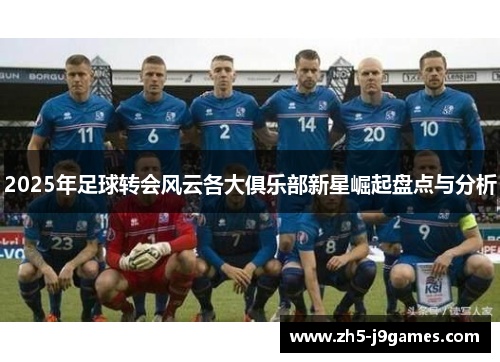 2025年足球转会风云各大俱乐部新星崛起盘点与分析