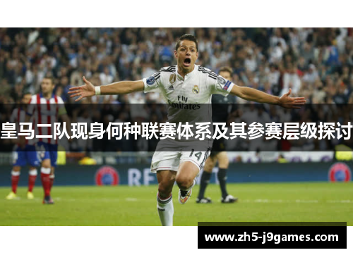 皇马二队现身何种联赛体系及其参赛层级探讨