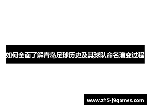 如何全面了解青岛足球历史及其球队命名演变过程