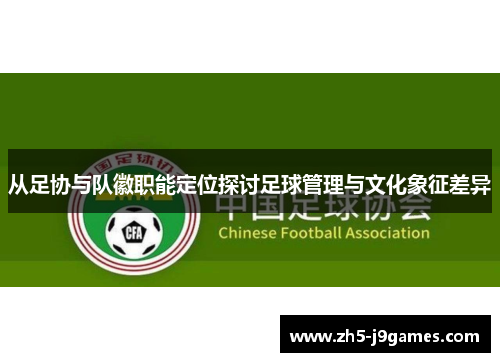 从足协与队徽职能定位探讨足球管理与文化象征差异