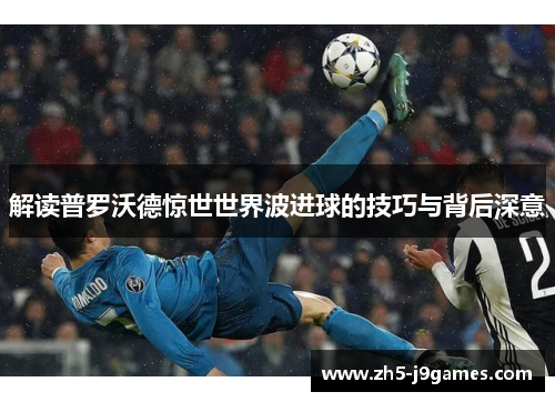 解读普罗沃德惊世世界波进球的技巧与背后深意