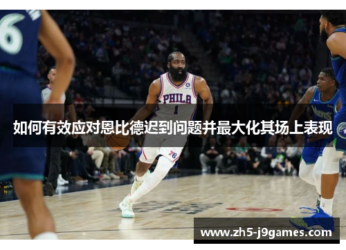 如何有效应对恩比德迟到问题并最大化其场上表现