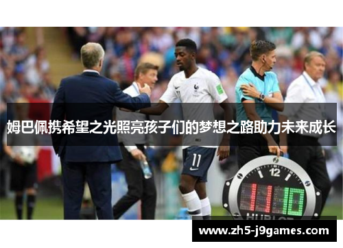 姆巴佩携希望之光照亮孩子们的梦想之路助力未来成长