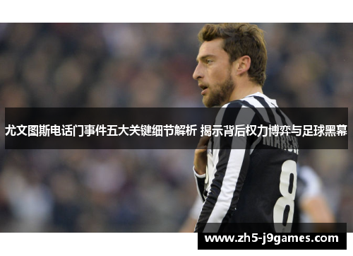 尤文图斯电话门事件五大关键细节解析 揭示背后权力博弈与足球黑幕