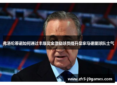 弗洛伦蒂诺如何通过丰厚奖金激励球员提升皇家马德里球队士气 弗洛伦蒂诺如何通过丰厚奖金激励球员提升皇家马德里球队士气