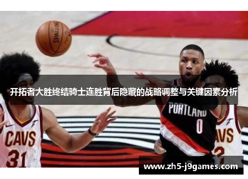 开拓者大胜终结骑士连胜背后隐藏的战略调整与关键因素分析 开拓者大胜终结骑士连胜背后隐藏的战略调整与关键因素分析