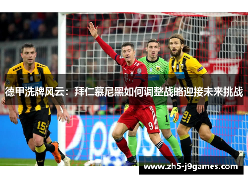 德甲洗牌风云:拜仁慕尼黑如何调整战略迎接未来挑战 德甲洗牌风云:拜仁慕尼黑如何调整战略迎接未来挑战