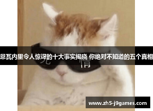 恩瓦内里令人惊讶的十大事实揭晓 你绝对不知道的五个真相 恩瓦内里令人惊讶的十大事实揭晓 你绝对不知道的五个真相