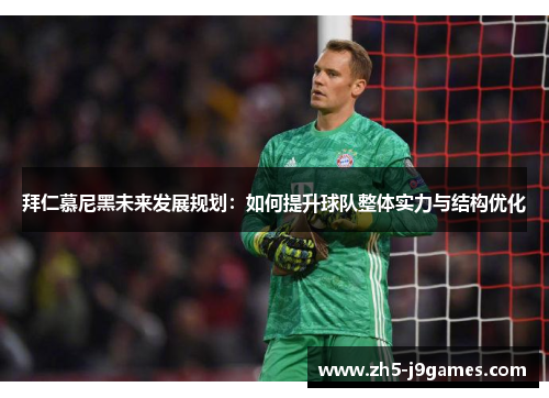 拜仁慕尼黑未来发展规划:如何提升球队整体实力与结构优化 拜仁慕尼黑未来发展规划:如何提升球队整体实力与结构优化