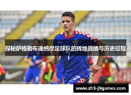 探秘萨格勒布迪纳摩足球队的辉煌战绩与历史征程 探秘萨格勒布迪纳摩足球队的辉煌战绩与历史征程