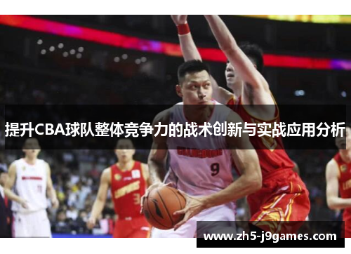 提升CBA球队整体竞争力的战术创新与实战应用分析 提升CBA球队整体竞争力的战术创新与实战应用分析