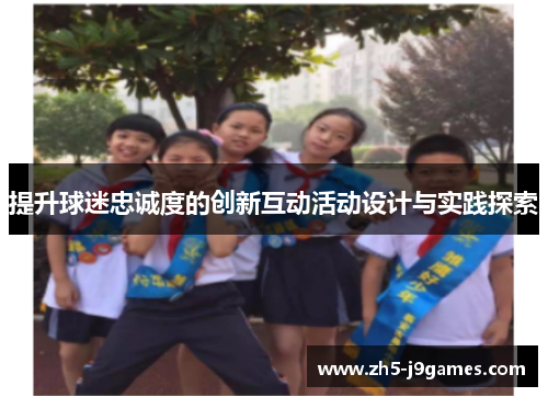 提升球迷忠诚度的创新互动活动设计与实践探索 提升球迷忠诚度的创新互动活动设计与实践探索