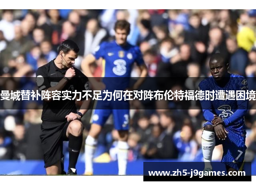 曼城替补阵容实力不足为何在对阵布伦特福德时遭遇困境