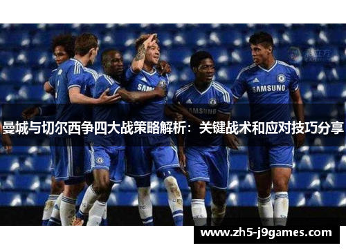 曼城与切尔西争四大战策略解析：关键战术和应对技巧分享