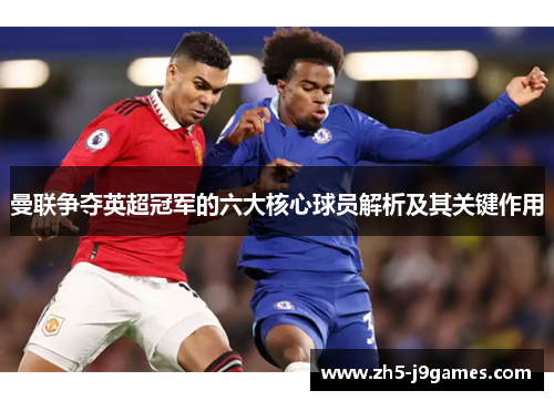 曼联争夺英超冠军的六大核心球员解析及其关键作用