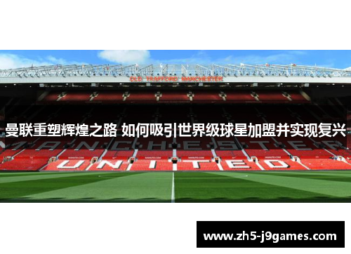 曼联重塑辉煌之路 如何吸引世界级球星加盟并实现复兴