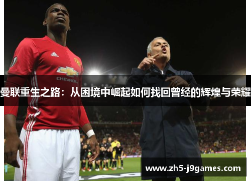 曼联重生之路：从困境中崛起如何找回曾经的辉煌与荣耀