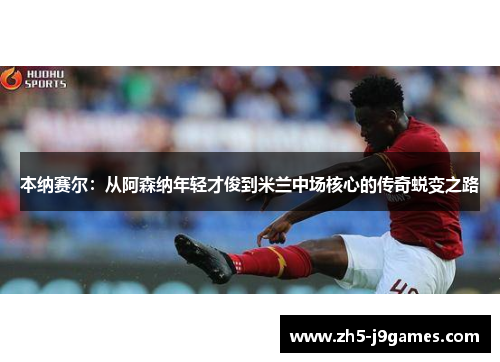 本纳赛尔：从阿森纳年轻才俊到米兰中场核心的传奇蜕变之路