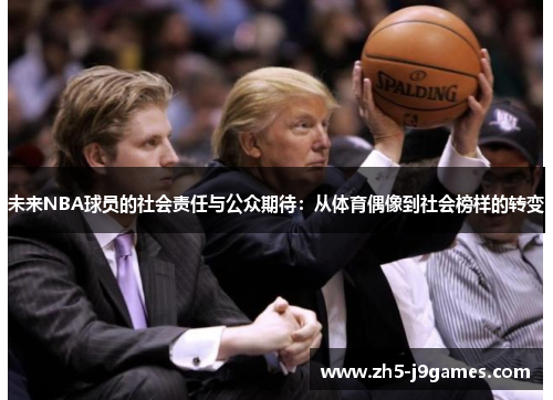 未来NBA球员的社会责任与公众期待：从体育偶像到社会榜样的转变