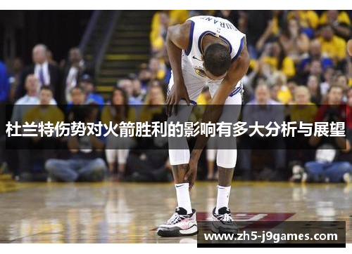 杜兰特伤势对火箭胜利的影响有多大分析与展望
