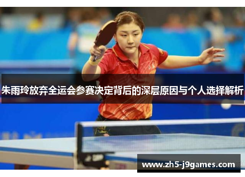 朱雨玲放弃全运会参赛决定背后的深层原因与个人选择解析