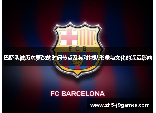 巴萨队徽历次更改的时间节点及其对球队形象与文化的深远影响
