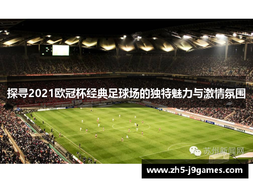 探寻2021欧冠杯经典足球场的独特魅力与激情氛围