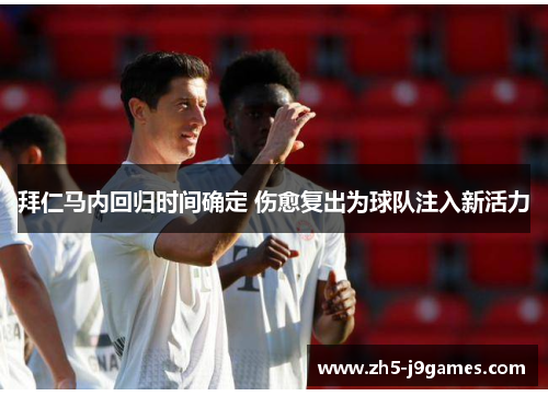 拜仁马内回归时间确定 伤愈复出为球队注入新活力 拜仁马内回归时间确定 伤愈复出为球队注入新活力