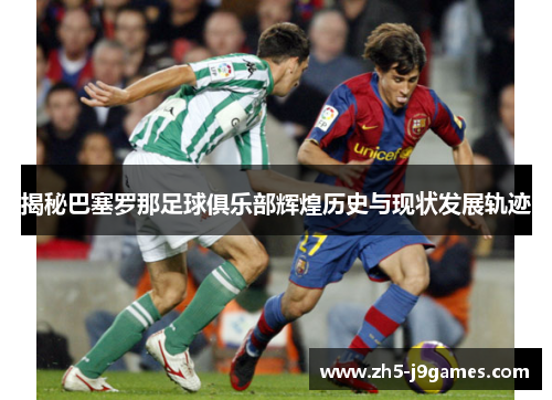 揭秘巴塞罗那足球俱乐部辉煌历史与现状发展轨迹 揭秘巴塞罗那足球俱乐部辉煌历史与现状发展轨迹