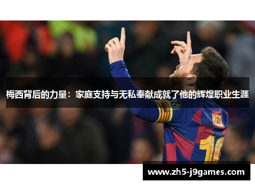 梅西背后的力量：家庭支持与无私奉献成就了他的辉煌职业生涯
