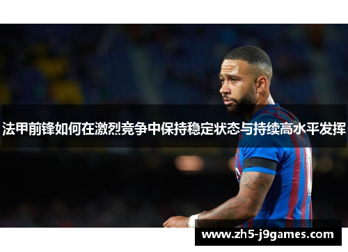 法甲前锋如何在激烈竞争中保持稳定状态与持续高水平发挥 法甲前锋如何在激烈竞争中保持稳定状态与持续高水平发挥