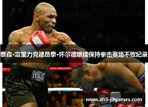 泰森·富里力克德昂泰·怀尔德继续保持拳击赛场不败纪录 泰森·富里力克德昂泰·怀尔德继续保持拳击赛场不败纪录