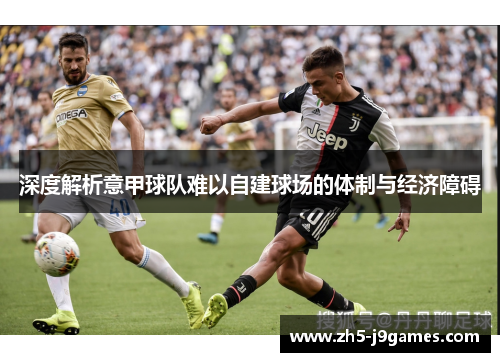 深度解析意甲球队难以自建球场的体制与经济障碍 深度解析意甲球队难以自建球场的体制与经济障碍
