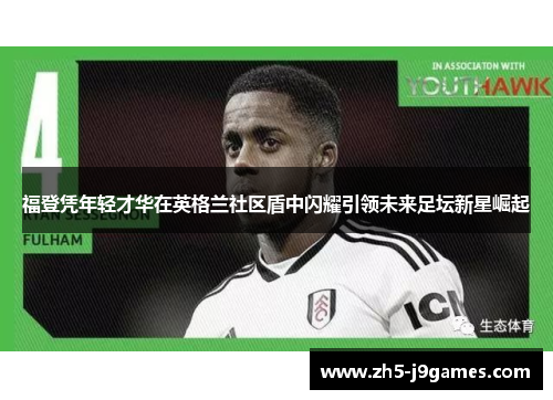 福登凭年轻才华在英格兰社区盾中闪耀引领未来足坛新星崛起 福登凭年轻才华在英格兰社区盾中闪耀引领未来足坛新星崛起
