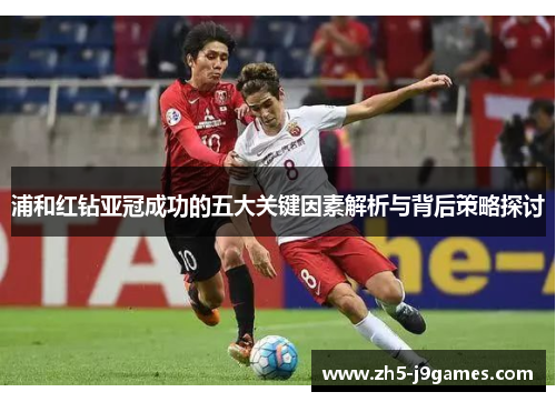 浦和红钻亚冠成功的五大关键因素解析与背后策略探讨 浦和红钻亚冠成功的五大关键因素解析与背后策略探讨