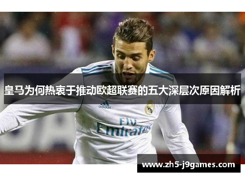 皇马为何热衷于推动欧超联赛的五大深层次原因解析 皇马为何热衷于推动欧超联赛的五大深层次原因解析