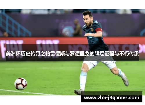 美洲杯历史传奇之帕雷德斯与罗德里戈的辉煌征程与不朽传承 美洲杯历史传奇之帕雷德斯与罗德里戈的辉煌征程与不朽传承