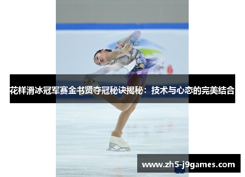 花样滑冰冠军赛金书贤夺冠秘诀揭秘:技术与心态的完美结合 花样滑冰冠军赛金书贤夺冠秘诀揭秘:技术与心态的完美结合