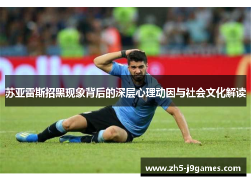 苏亚雷斯招黑现象背后的深层心理动因与社会文化解读