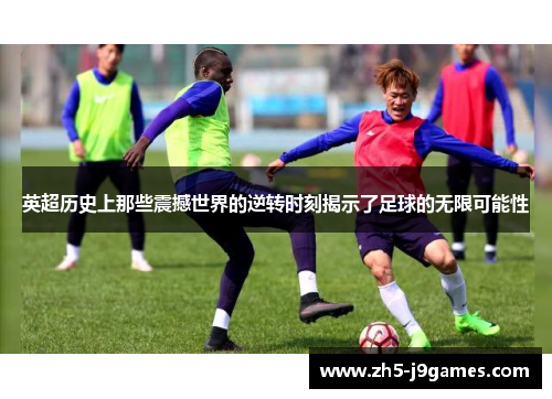 英超历史上那些震撼世界的逆转时刻揭示了足球的无限可能性