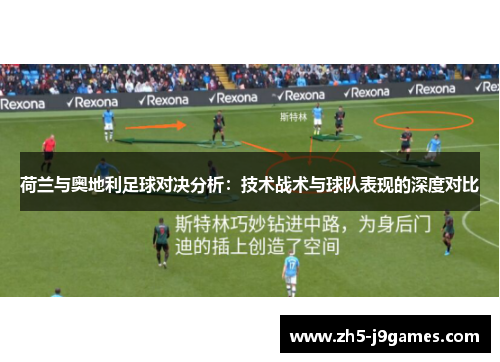 荷兰与奥地利足球对决分析：技术战术与球队表现的深度对比