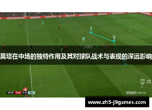 莫塔在中场的独特作用及其对球队战术与表现的深远影响