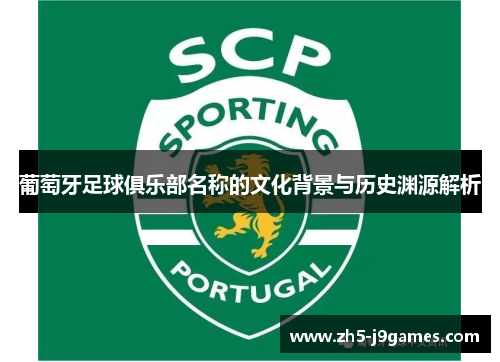 葡萄牙足球俱乐部名称的文化背景与历史渊源解析 葡萄牙足球俱乐部名称的文化背景与历史渊源解析
