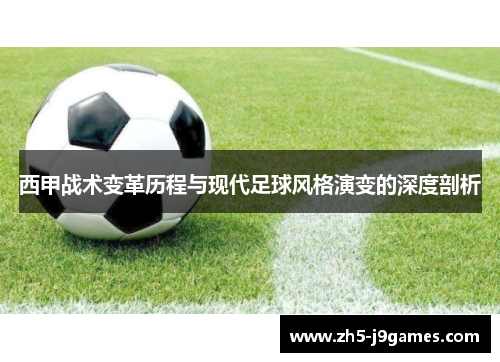 西甲战术变革历程与现代足球风格演变的深度剖析 西甲战术变革历程与现代足球风格演变的深度剖析