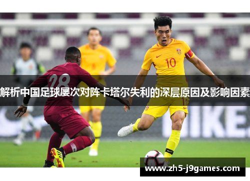 解析中国足球屡次对阵卡塔尔失利的深层原因及影响因素
