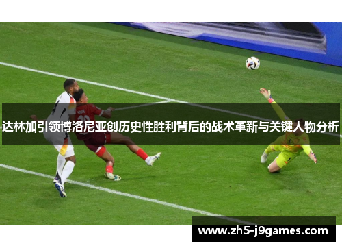 达林加引领博洛尼亚创历史性胜利背后的战术革新与关键人物分析