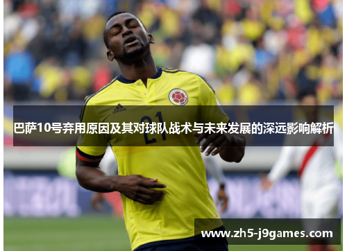 巴萨10号弃用原因及其对球队战术与未来发展的深远影响解析 巴萨10号弃用原因及其对球队战术与未来发展的深远影响解析