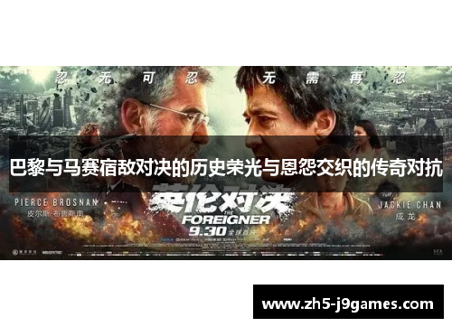 巴黎与马赛宿敌对决的历史荣光与恩怨交织的传奇对抗 巴黎与马赛宿敌对决的历史荣光与恩怨交织的传奇对抗