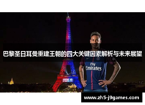 巴黎圣日耳曼重建王朝的四大关键因素解析与未来展望 巴黎圣日耳曼重建王朝的四大关键因素解析与未来展望